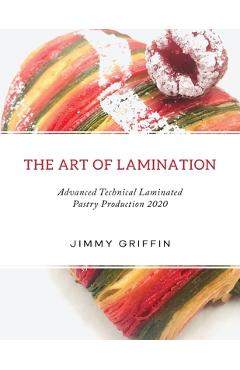 The Art of Lamination XL: Advanced Technical Laminated Pastry Production 2020 XL Edition - Jimmy Griffin