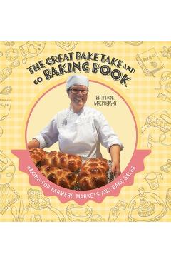 The Great Bake Take and Go Baking Book: Baking for Farmers Markets and Bake Sales - Katharine Macpherson
