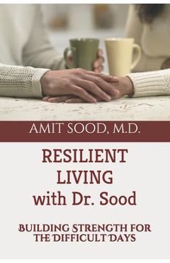 Resilient Living with Dr. Sood: Building Strength for the Difficult Days - Amit Sood Md