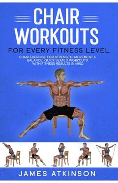 Chair workouts for every fitness level: Chair exercise for strength, movement & balance. Quick seated workouts with fitness results in mind - James Atkinson