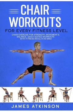 Chair workouts for every fitness level: Chair exercise for strength, movement & balance. Quick seated workouts with fitness results in mind - James Atkinson