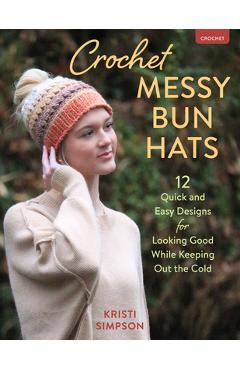Crochet Messy Bun Hats: 12 Quick and Easy Designs for Looking Good While Keeping Out the Cold - Kristi Simpson