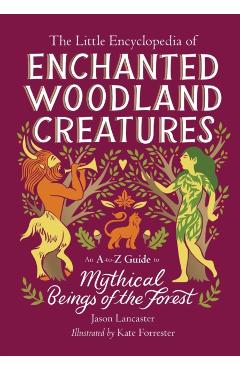The Little Encyclopedia of Enchanted Woodland Creatures: An A-To-Z Guide to Mythical Beings of the Forest - Jason Lancaster