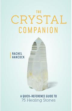 The Crystal Companion: A Quick-Reference Guide to 75 Healing Stones - Rachel Hancock