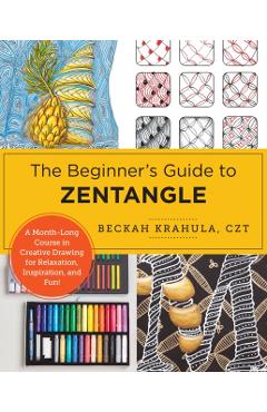 The Beginner's Guide to Zentangle: A 6-Week Course in Creative Drawing for Relaxation, Inspiration, and Fun! - Beckah Krahula