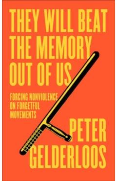 They Will Beat the Memory Out of Us: How Nonviolence Stifles Our Movements - Peter Gelderloos