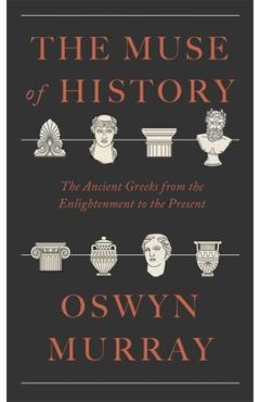The Muse of History: The Ancient Greeks from the Enlightenment to the Present - Oswyn Murray