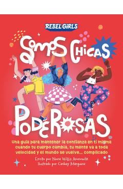 Somos Chicas Poderosas (Growing Up Powerful): Una Guía Para Mantener La Confianza En Ti Misma Cuando Tu Cuerpo Cambia, Tu Mente Va a Toda Velocidad Y - Rebel Girls