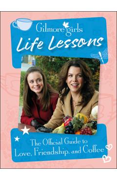 Gilmore Girls Life Lessons: The Official Guide to Love, Friendship, and Coffee - Laurie Ulster