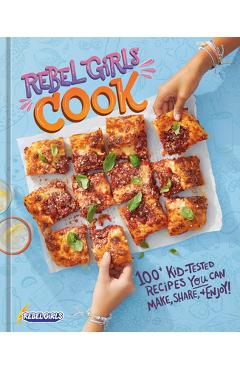 Rebel Girls Cook: 100+ Kid-Tested Recipes You Can Make, Share, and Enjoy! - Rebel Girls Inc