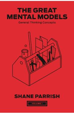The Great Mental Models, Volume 1: General Thinking Concepts - Shane Parrish