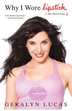 Why I Wore Lipstick: To My Mastectomy - Geralyn Lucas