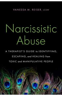 Narcissistic Abuse: A Therapist\'s Guide to Identifying, Escaping, and Healing from Toxic and Manipulative People - Vanessa M. Reiser