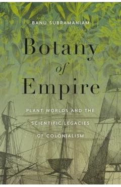 Botany of Empire: Plant Worlds and the Scientific Legacies of Colonialism - Banu Subramaniam