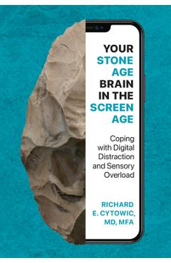 Your Stone Age Brain in the Screen Age: Coping with Digital Distraction and Sensory Overload - Richard E. Cytowic