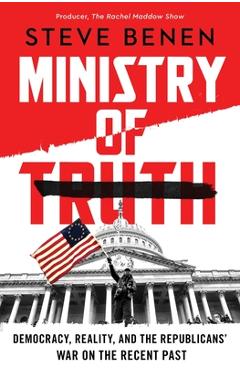 Ministry of Truth: Democracy, Reality, and the Republicans' War on the Recent Past - Steve Benen