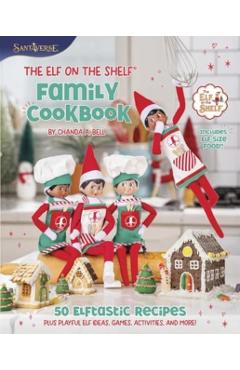 The Elf on the Shelf Family Cookbook: 50 Elftastic Recipes Plus Playful Elf Ideas, Games, Activities, and More! - Chanda A. Bell
