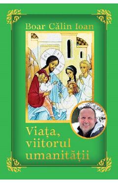 Viata, viitorul umanitatii - Calin Ioan Boar