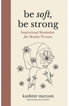 Be Soft, Be Strong: Inspirational Reminders for Muslim Women - Aleena Masroor
