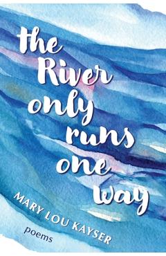 The River Only Runs One way - Mary Lou Kayser