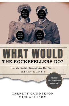 What Would the Rockefellers Do?: How the Wealthy Get and Stay That Way-And How You Can Too - Garrett Gunderson