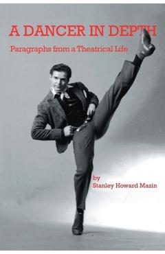 A Dancer in Depth: Paragraphs from a Theatrical Life - Stanley Howard Mazin