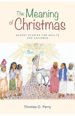 The Meaning of Christmas: Advent Stories for Adults and Children - Thomas O. Perry