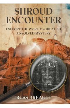 Shroud Encounter: Explore the World\'s Greatest Unsolved Mystery - Russ Breault