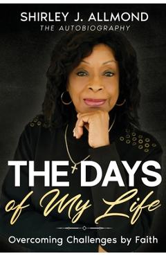 The days of my life: overcoming challenges by faith - shirley j. allmond