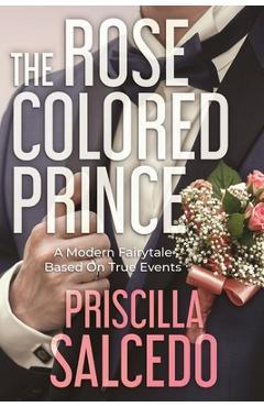 The Rose Colored Prince: A Modern Fairytale Based on True Events - Priscilla Salcedo