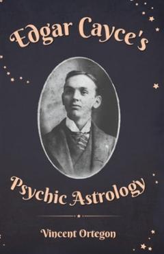 Edgar Cayce\'s Psychic Astrology - Vincent Ortegon