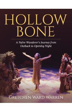 Hollow Bone: A Naïve Wanderer\'s Journey from Outback to Opening Night - Gretchen Ward Warren