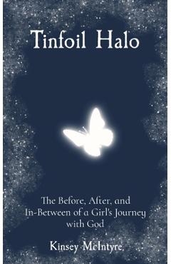 Tinfoil halo: the before, after, and in-between of a girl's journey with god - kinsey mcintyre