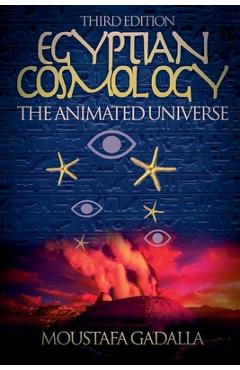 Egyptian Cosmology the Animated Universe, 3rd Edition - Moustafa Gadalla