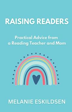 Raising Readers: Practical Advice from a Reading Teacher and Mom - Melanie Eskildsen