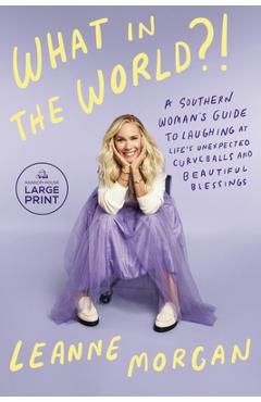What in the World?!: A Southern Woman\'s Guide to Laughing at Life\'s Unexpected Curveballs and Beautiful Blessings - Leanne Morgan