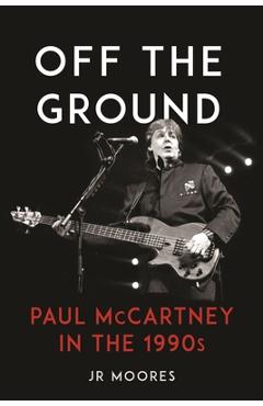 Off the Ground: Paul McCartney in the 1990s - Jr. Moores