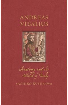 Andreas Vesalius: Anatomy and the World of Books - Sachiko Kusukawa