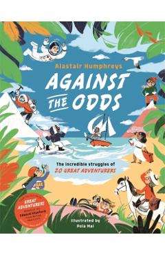 Against the Odds: The Incredible Struggles of 20 Great Adventurers - Alastair Humphreys