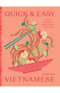 Quick and Easy Vietnamese: Everyday Vietnamese Recipes for the Home Cook - Uyen Luu