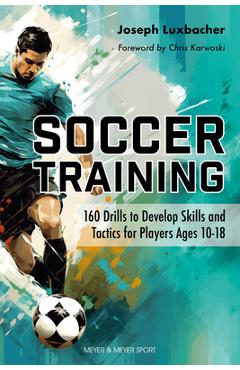 Soccer Training: 160 Drills to Develop Skills and Tactics for Players Age 10-18 - Joseph Luxbacher