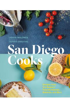 San Diego Cooks: Recipes from the Region\'s Favorite Eateries, Bakeries, and Bars - Ligaya Malones
