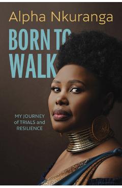 Born to Walk: My Journey of Trials and Resilience - Alpha Nkuranga