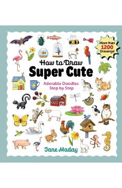 How to Draw Super Cute: Adorable Stuff Step by Step - Jane Maday