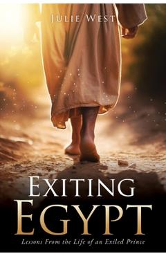 Exiting Egypt: Lessons From the Life of an Exiled Prince - Julie West
