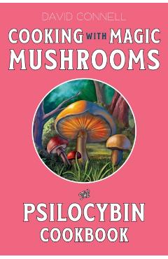 Cooking with Magic Mushrooms: The Psilocybin Cookbook - David Connell