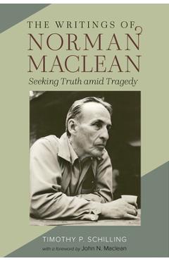 The writings of norman maclean: seeking truth amid tragedy - timothy p. schilling