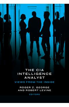 The CIA Intelligence Analyst: Views from the Inside - Roger Z. George