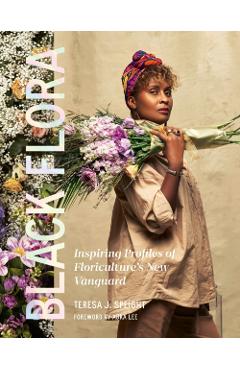 Black Flora: Inspiring Profiles of Floriculture's New Vanguard - Teresa J. Speight