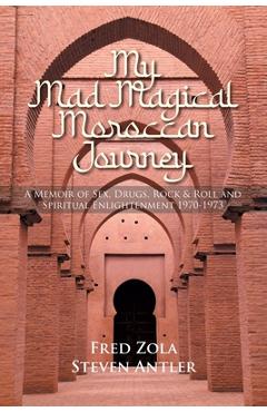 My Mad Magical Moroccan Journey: A Memoir of Sex, Drugs, Rock and Roll and Spiritual Enlightenment 1970-1973 - Fred Zola